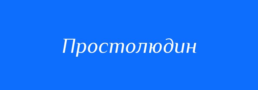Антоніми до слова Простолюдин