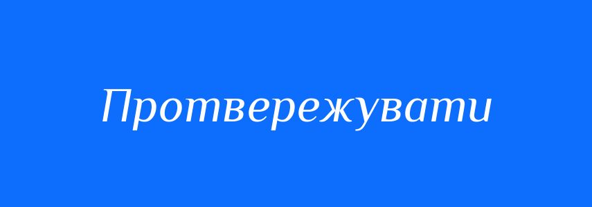 Антоніми до слова Протвережувати