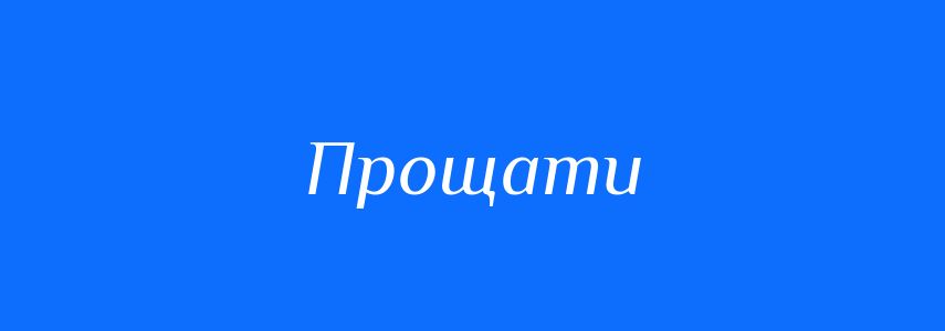 Антоніми до слова Прощати