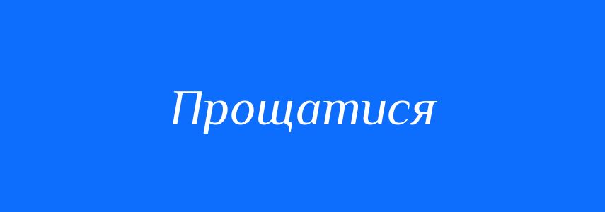 Антоніми до слова Прощатися