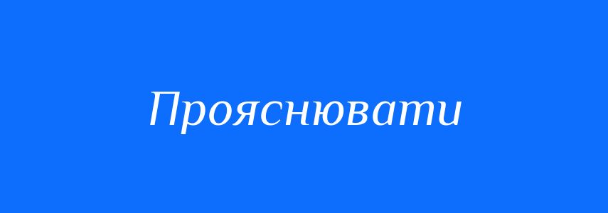 Антоніми до слова Прояснювати