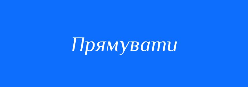 Антоніми до слова Прямувати