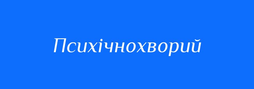 Антоніми до слова Психічнохворий
