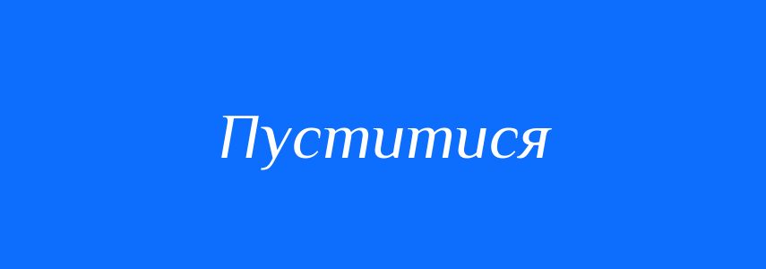 Антоніми до слова Пуститися
