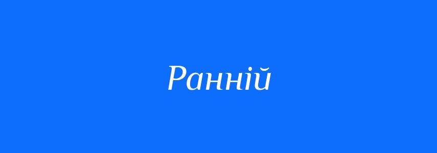 Антоніми до слова Ранній
