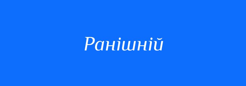 Антоніми до слова Ранішній