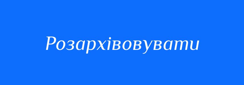 Антоніми до слова Розархівовувати
