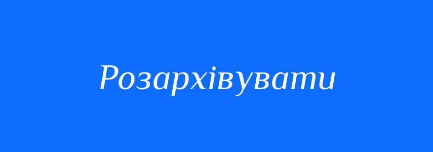 Антоніми до слова Розархівувати