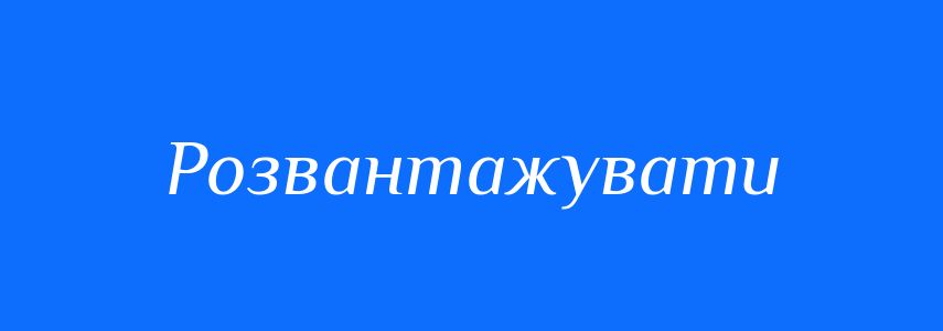 Антоніми до слова Розвантажувати