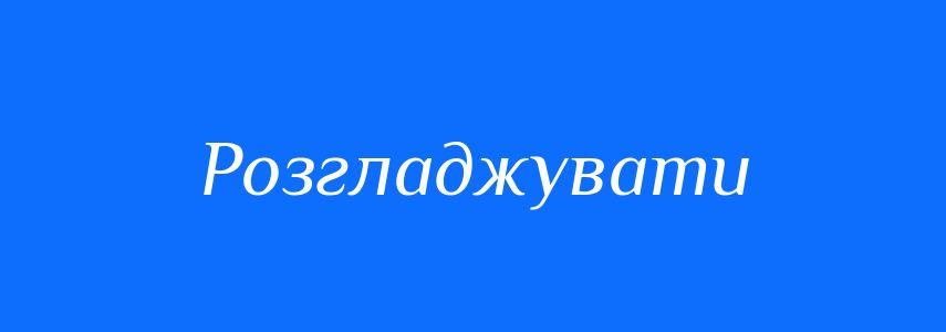 Антоніми до слова Розгладжувати
