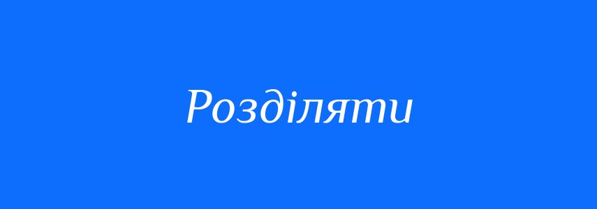 Антоніми до слова Розділяти