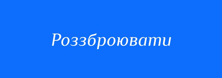 Антоніми до слова Роззброювати