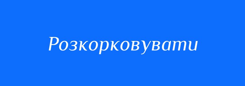 Антоніми до слова Розкорковувати