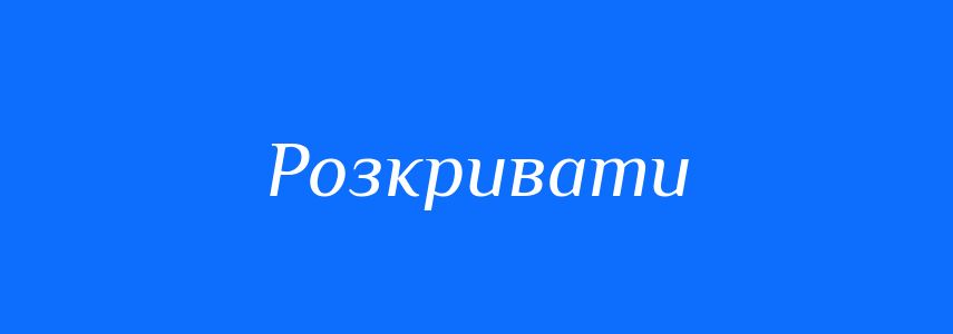 Антоніми до слова Розкривати