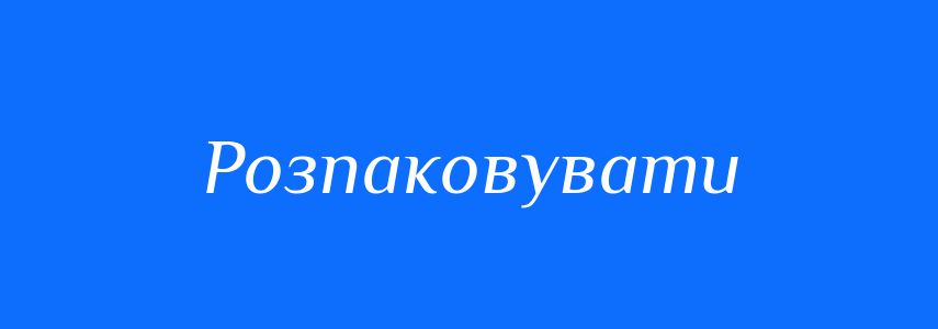 Антоніми до слова Розпаковувати