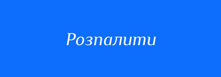 Антоніми до слова Розпалити