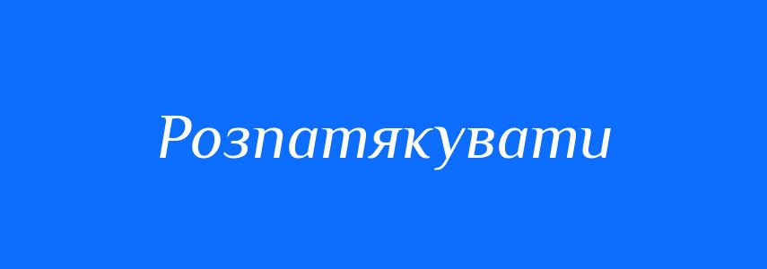 Антоніми до слова Розпатякувати