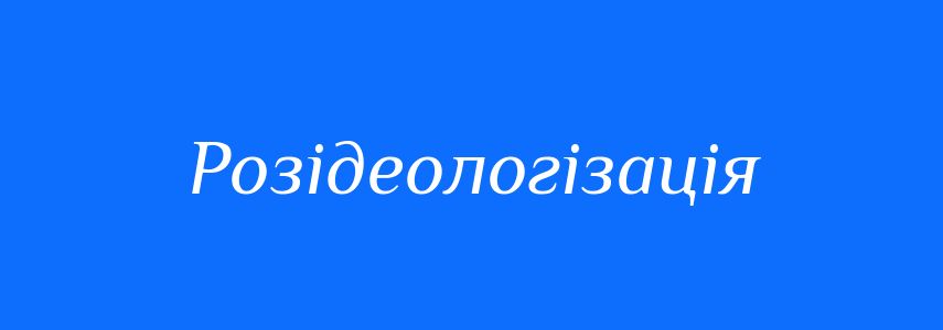 Антоніми до слова Розідеологізація