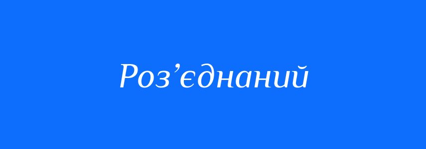 Антоніми до слова Роз’єднаний