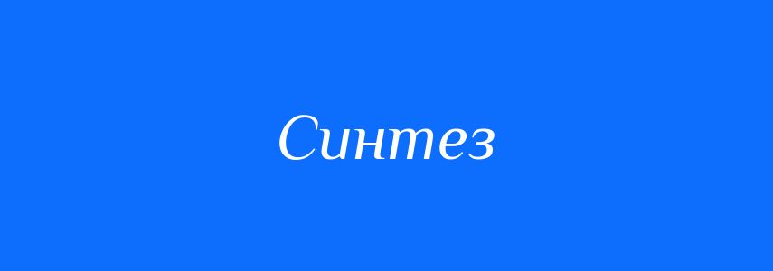 Антоніми до слова Синтез