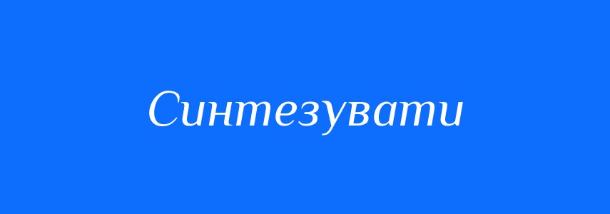 Антоніми до слова Синтезувати