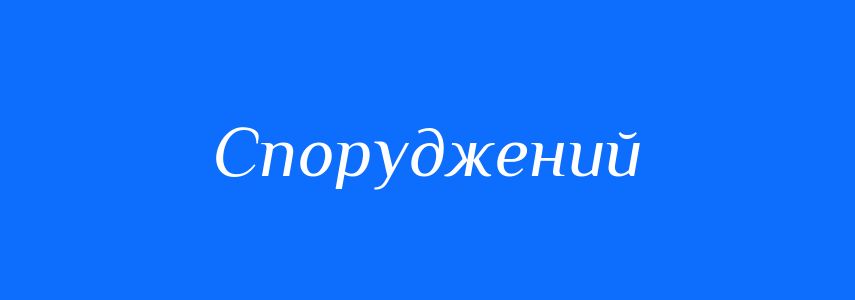 Антоніми до слова Споруджений