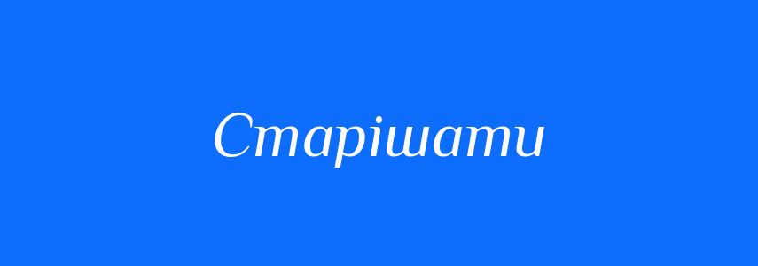 Антоніми до слова Старішати
