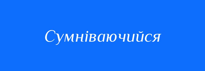 Антоніми до слова Сумніваючийся