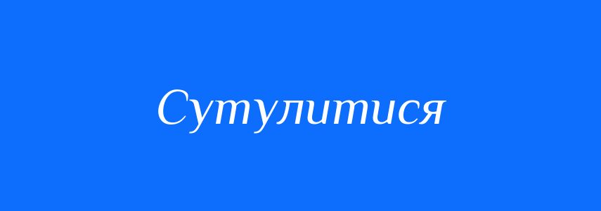Антоніми до слова Сутулитися