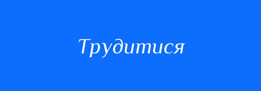 Антоніми до слова Трудитися