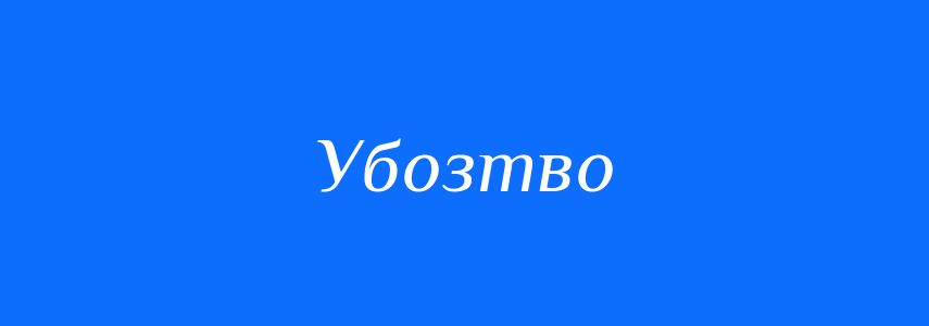 Антоніми до слова Убозтво