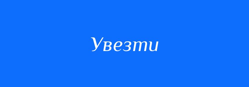 Антоніми до слова Увезти