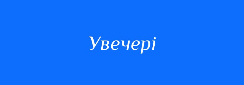 Антоніми до слова Увечері