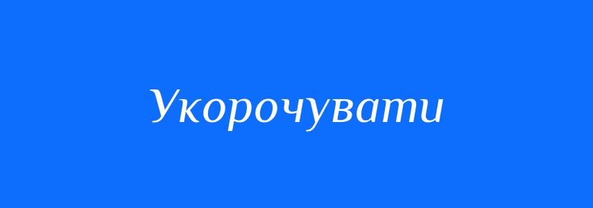 Антоніми до слова Укорочувати