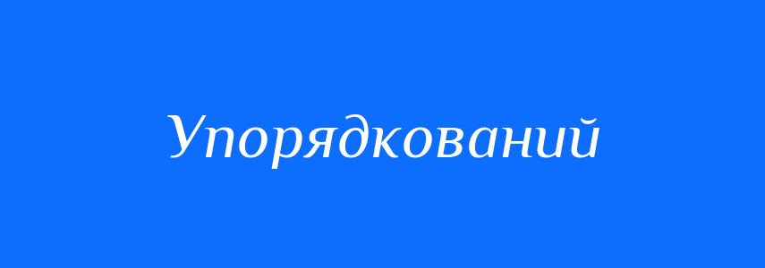 Антоніми до слова Упорядкований