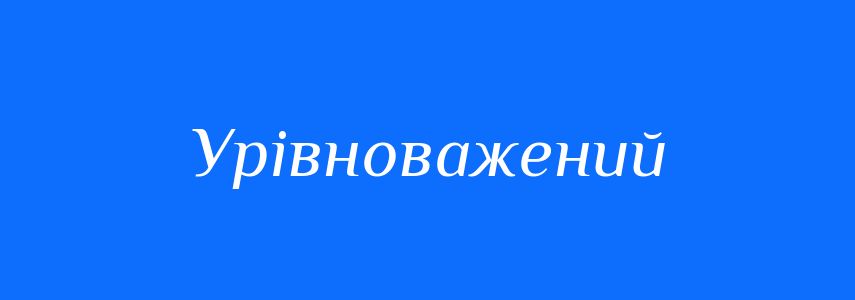 Антоніми до слова Урівноважений