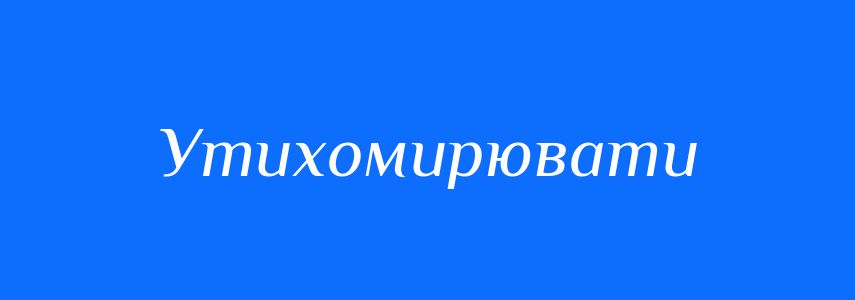 Антоніми до слова Утихомирювати