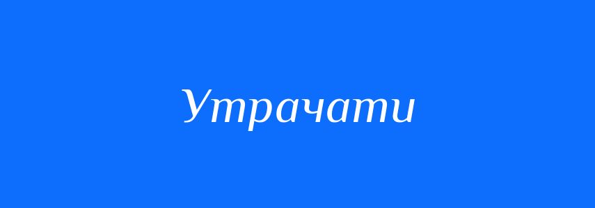 Антоніми до слова Утрачати