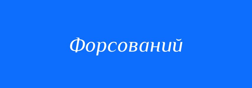 Антоніми до слова Форсований