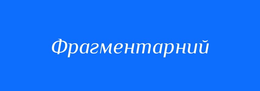 Антоніми до слова Фрагментарний
