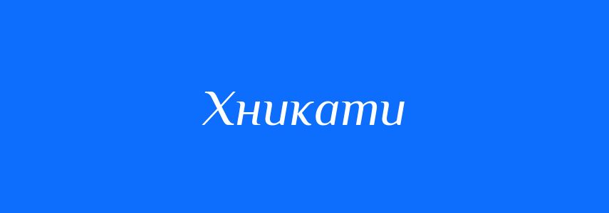 Антоніми до слова Хникати