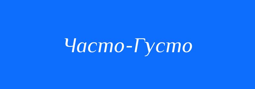 Антоніми до слова Часто-Густо