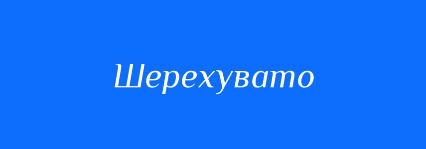 Антоніми до слова Шерехувато