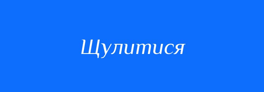 Антоніми до слова Щулитися