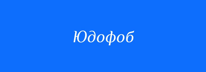 Антоніми до слова Юдофоб